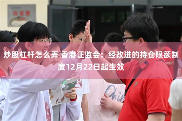 炒股杠杆怎么弄 香港证监会：经改进的持仓限额制度12月22日起生效