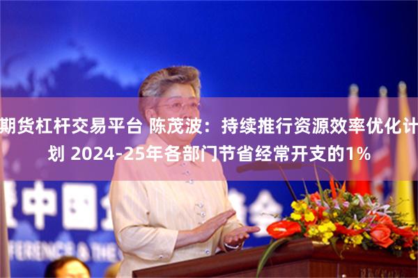 期货杠杆交易平台 陈茂波：持续推行资源效率优化计划 2024-25年各部门节省经常开支的1%