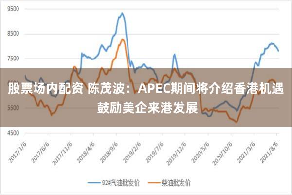 股票场内配资 陈茂波：APEC期间将介绍香港机遇 鼓励美企来港发展