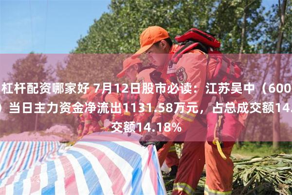 杠杆配资哪家好 7月12日股市必读：江苏吴中（600200）当日主力资金净流出1131.58万元，占总成交额14.18%