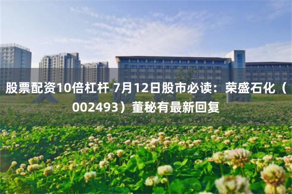 股票配资10倍杠杆 7月12日股市必读：荣盛石化（002493）董秘有最新回复