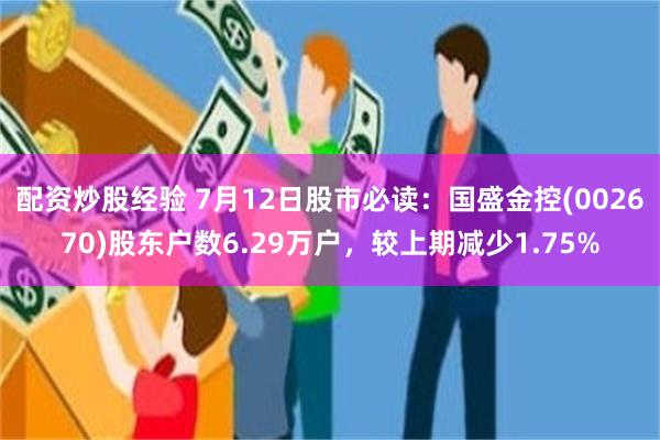 配资炒股经验 7月12日股市必读：国盛金控(002670)股东户数6.29万户，较上期减少1.75%