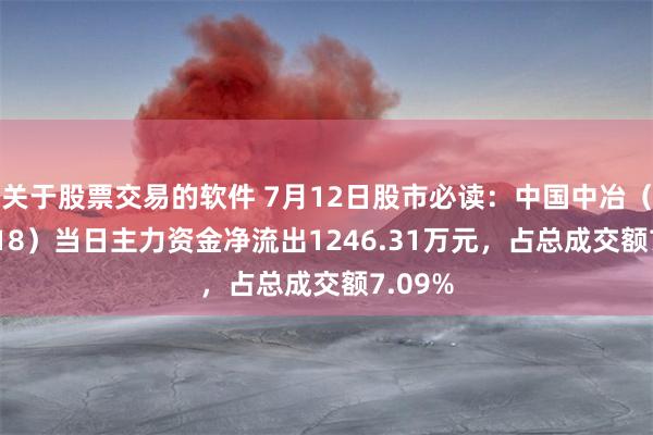 关于股票交易的软件 7月12日股市必读：中国中冶（601618）当日主力资金净流出1246.31万元，占总成交额7.09%