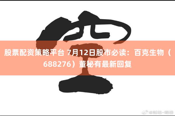 股票配资策略平台 7月12日股市必读：百克生物（688276）董秘有最新回复