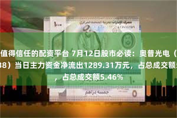 值得信任的配资平台 7月12日股市必读：奥普光电（002338）当日主力资金净流出1289.31万元，占总成交额5.46%