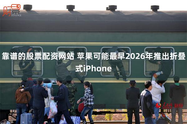 靠谱的股票配资网站 苹果可能最早2026年推出折叠式iPhone