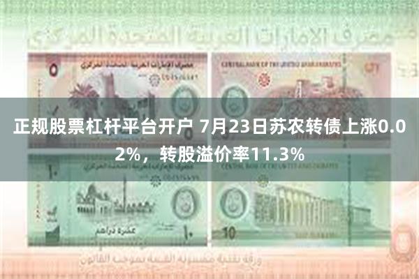 正规股票杠杆平台开户 7月23日苏农转债上涨0.02%，转股溢价率11.3%