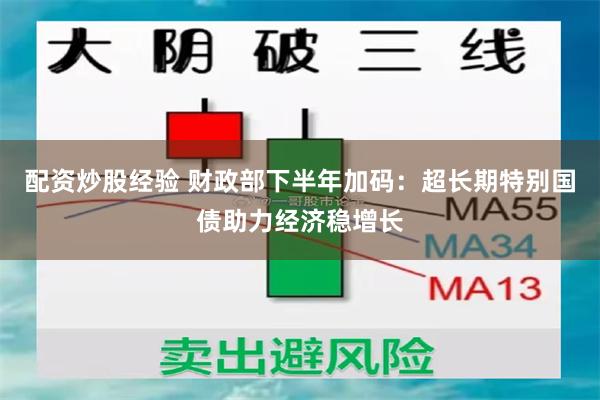 配资炒股经验 财政部下半年加码：超长期特别国债助力经济稳增长