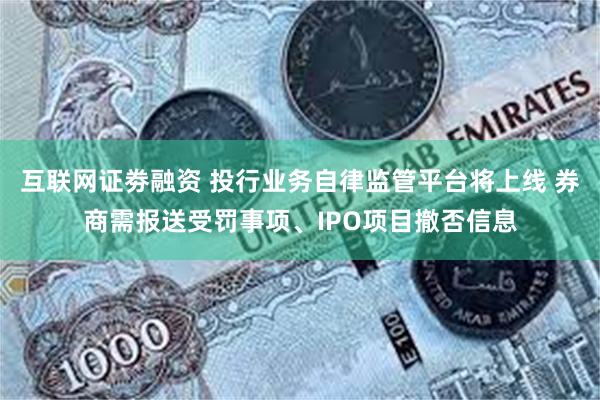 互联网证劵融资 投行业务自律监管平台将上线 券商需报送受罚事项、IPO项目撤否信息