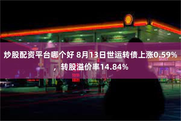 炒股配资平台哪个好 8月13日世运转债上涨0.59%，转股溢价率14.84%