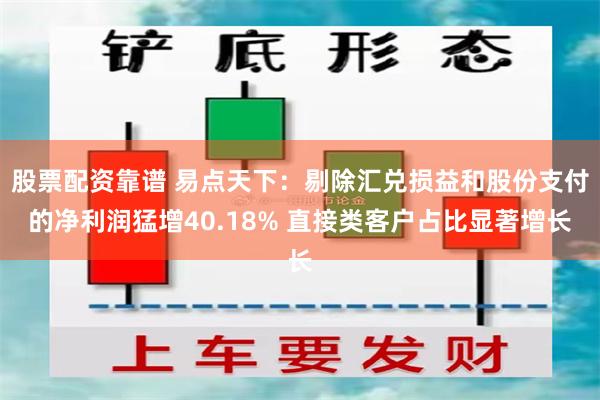 股票配资靠谱 易点天下：剔除汇兑损益和股份支付的净利润猛增40.18% 直接类客户占比显著增长