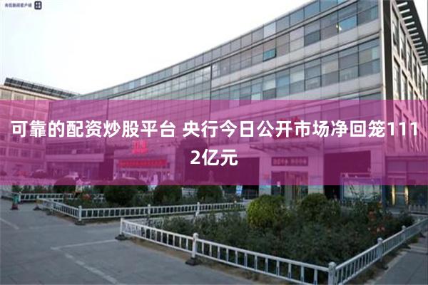 可靠的配资炒股平台 央行今日公开市场净回笼1112亿元