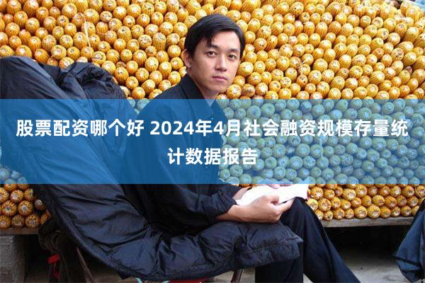 股票配资哪个好 2024年4月社会融资规模存量统计数据报告