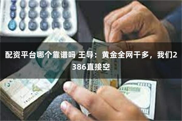 配资平台哪个靠谱吗 王导：黄金全网干多，我们2386直接空