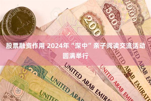 股票融资作用 2024年“深中”亲子阅读交流活动圆满举行