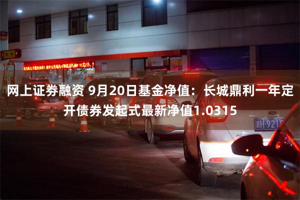 网上证劵融资 9月20日基金净值：长城鼎利一年定开债券发起式最新净值1.0315