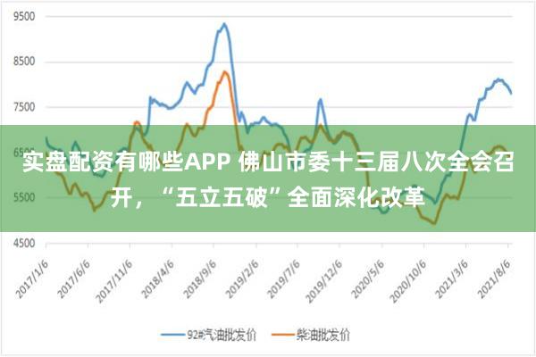 实盘配资有哪些APP 佛山市委十三届八次全会召开，“五立五破”全面深化改革