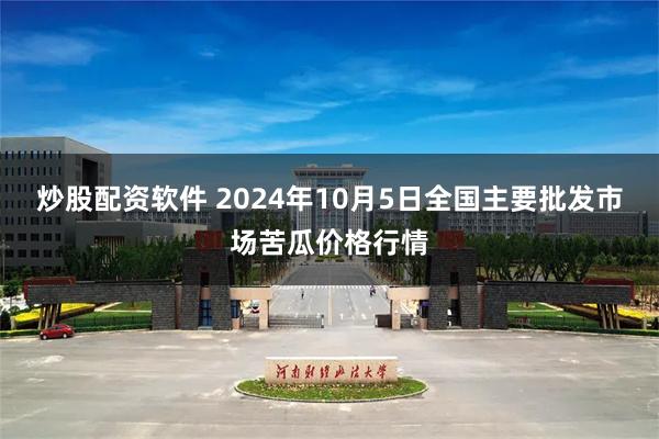 炒股配资软件 2024年10月5日全国主要批发市场苦瓜价格行情