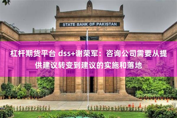 杠杆期货平台 dss+谢荣军：咨询公司需要从提供建议转变到建议的实施和落地