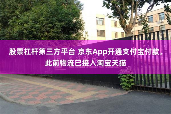 股票杠杆第三方平台 京东App开通支付宝付款，此前物流已接入淘宝天猫