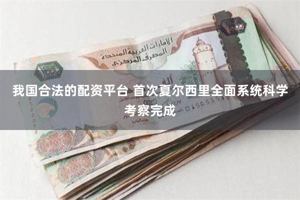 我国合法的配资平台 首次夏尔西里全面系统科学考察完成