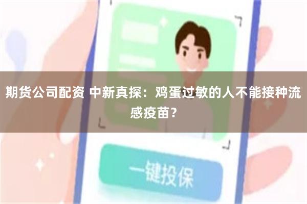 期货公司配资 中新真探：鸡蛋过敏的人不能接种流感疫苗？