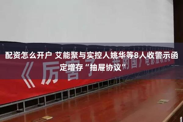 配资怎么开户 艾能聚与实控人姚华等8人收警示函 定增存“抽屉协议”