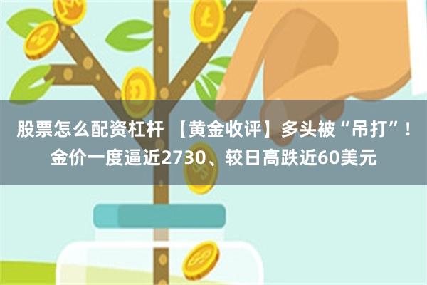 股票怎么配资杠杆 【黄金收评】多头被“吊打”！金价一度逼近2730、较日高跌近60美元