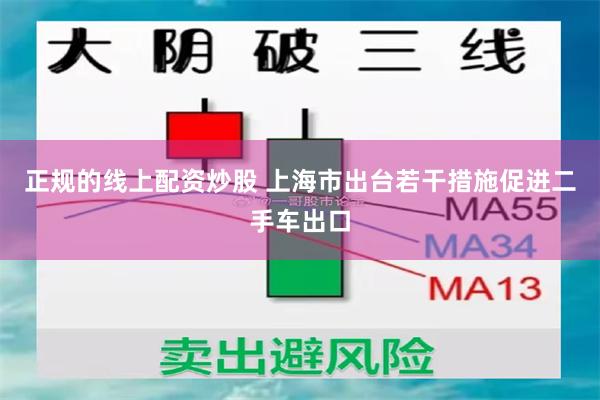 正规的线上配资炒股 上海市出台若干措施促进二手车出口