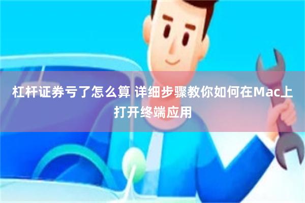 杠杆证券亏了怎么算 详细步骤教你如何在Mac上打开终端应用