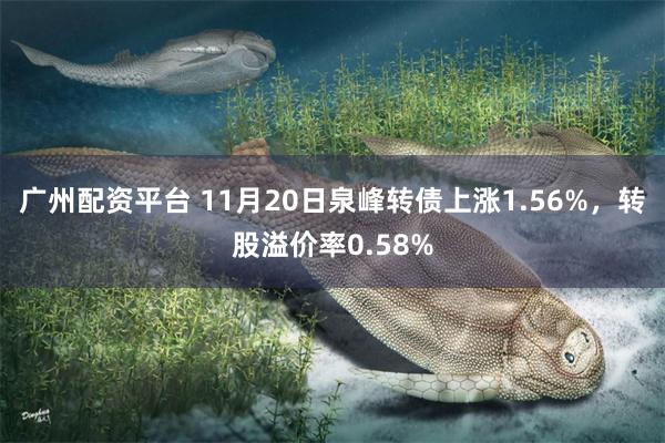 广州配资平台 11月20日泉峰转债上涨1.56%，转股溢价率0.58%