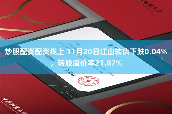 炒股配资配资线上 11月20日江山转债下跌0.04%，转股溢价率21.87%