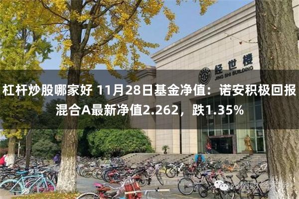 杠杆炒股哪家好 11月28日基金净值：诺安积极回报混合A最新净值2.262，跌1.35%