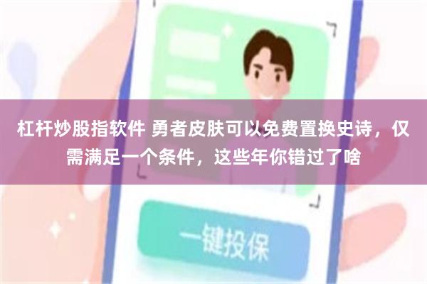 杠杆炒股指软件 勇者皮肤可以免费置换史诗，仅需满足一个条件，这些年你错过了啥