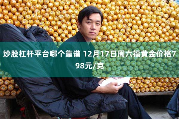 炒股杠杆平台哪个靠谱 12月17日周六福黄金价格798元/克