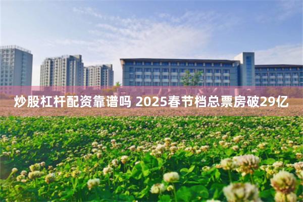 炒股杠杆配资靠谱吗 2025春节档总票房破29亿