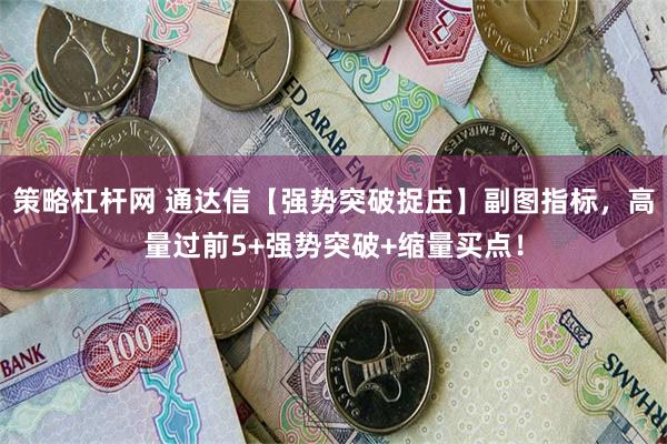 策略杠杆网 通达信【强势突破捉庄】副图指标，高量过前5+强势突破+缩量买点！