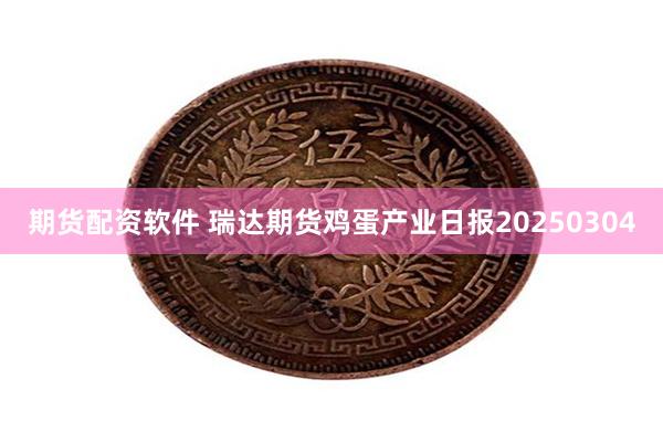 期货配资软件 瑞达期货鸡蛋产业日报20250304